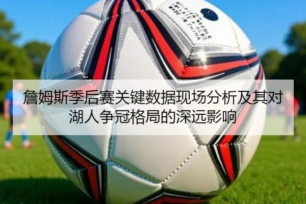 詹姆斯季后赛关键数据现场分析及其对湖人争冠格局的深远影响